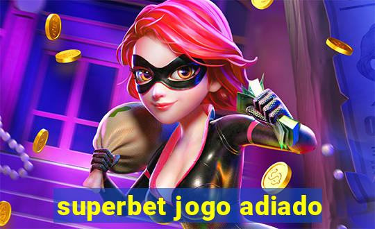 superbet jogo adiado